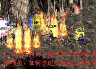 1.85合击传奇手游中哪个职业组合最强势?如何快速提升合击技能等级? 1.85合击传奇手游中哪个职业组合最强势?如何快速提升合击技能等级?