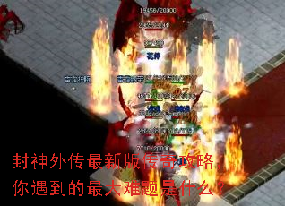 封神外传最新版传奇攻略,你遇到的最大难题是什么? 封神外传最新版传奇攻略,你遇到的最大难题是什么?