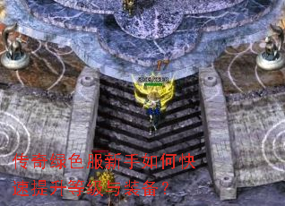 传奇绿色服新手如何快速提升等级与装备? 传奇绿色服新手如何快速提升等级与装备?